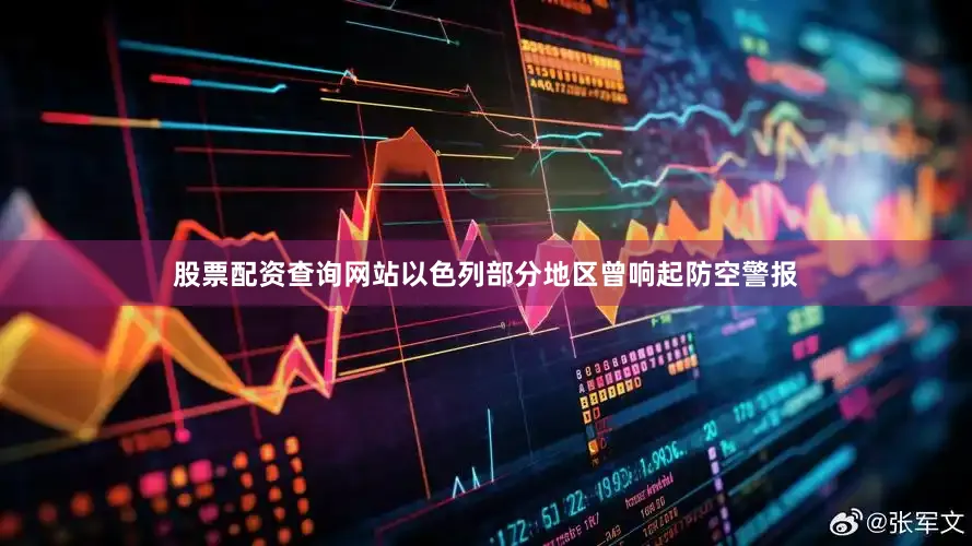 股票配资查询网站以色列部分地区曾响起防空警报