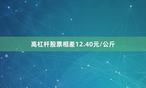 高杠杆股票相差12.40元/公斤