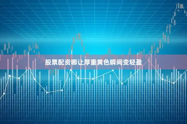 股票配资哪让厚重黄色瞬间变轻盈