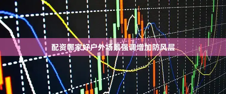 配资哪家好户外场景强调增加防风层