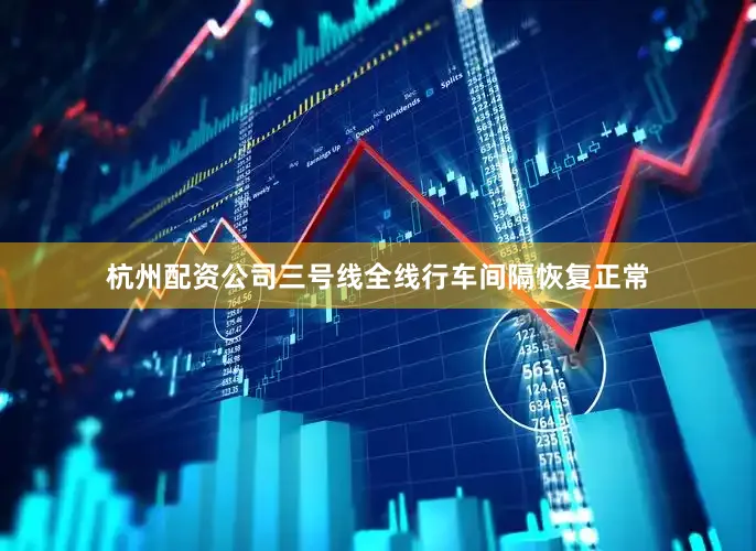 杭州配资公司三号线全线行车间隔恢复正常