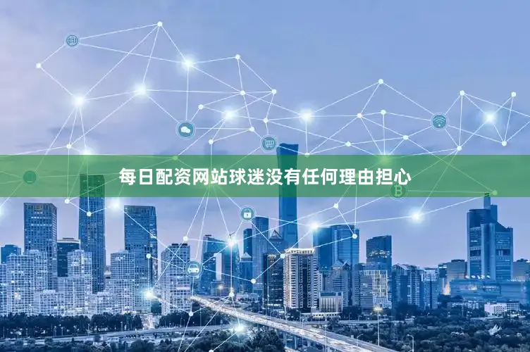 每日配资网站球迷没有任何理由担心