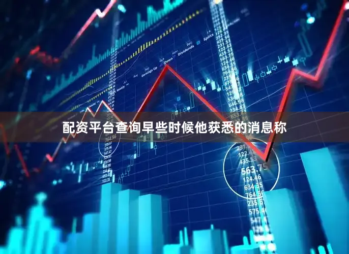 配资平台查询早些时候他获悉的消息称