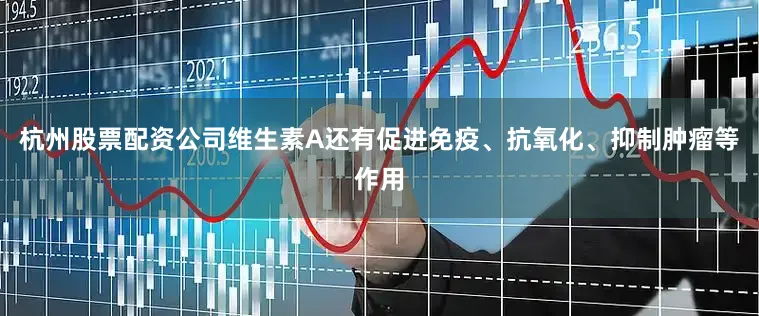 杭州股票配资公司维生素A还有促进免疫、抗氧化、抑制肿瘤等作用