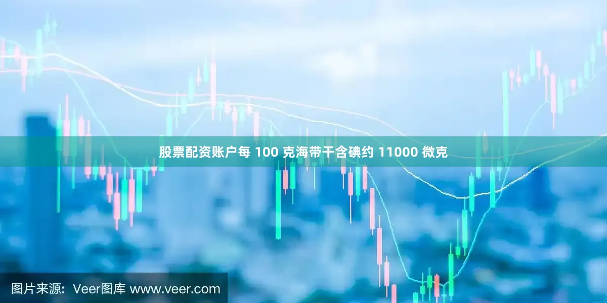 股票配资账户每 100 克海带干含碘约 11000 微克