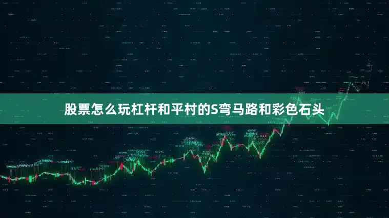 股票怎么玩杠杆和平村的S弯马路和彩色石头