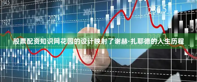 股票配资知识网花园的设计映射了谢赫·扎耶德的人生历程