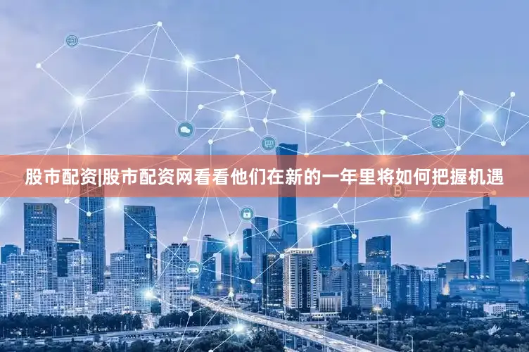 股市配资|股市配资网看看他们在新的一年里将如何把握机遇