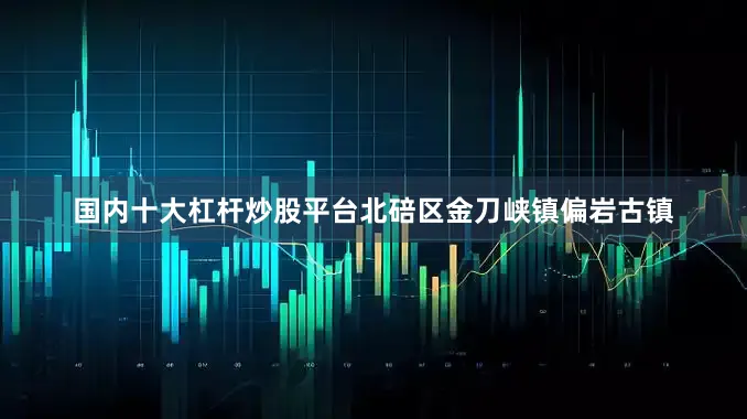 国内十大杠杆炒股平台北碚区金刀峡镇偏岩古镇