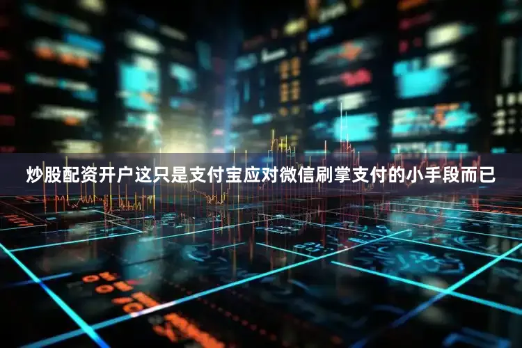 炒股配资开户这只是支付宝应对微信刷掌支付的小手段而已