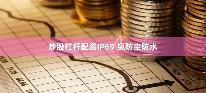炒股杠杆配资IP69 级防尘防水