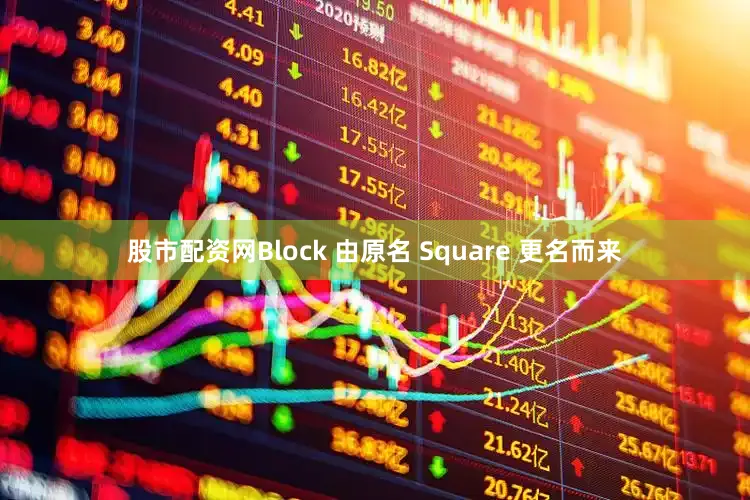 股市配资网Block 由原名 Square 更名而来