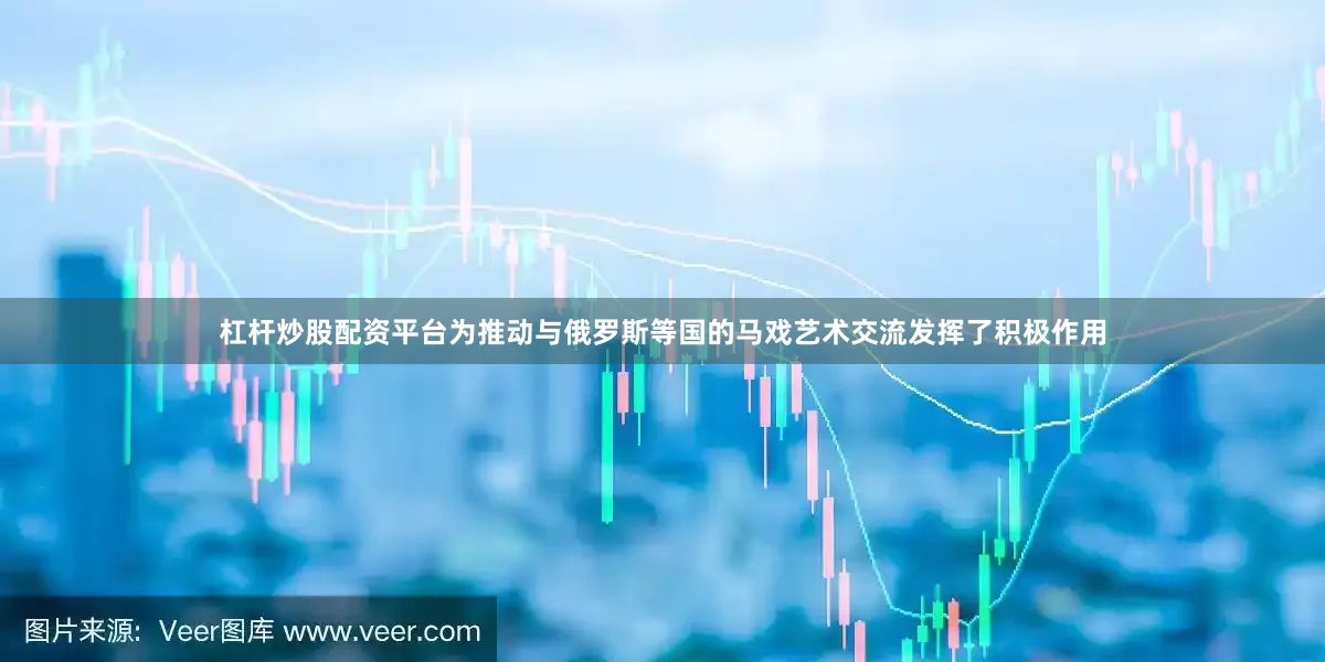 杠杆炒股配资平台为推动与俄罗斯等国的马戏艺术交流发挥了积极作用