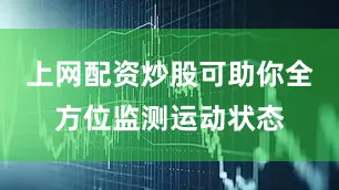 上网配资炒股可助你全方位监测运动状态