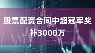 股票配资合同中超冠军奖补3000万