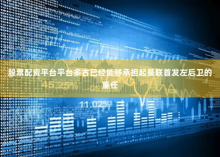 股票配资平台平台多古已经能够承担起曼联首发左后卫的重任