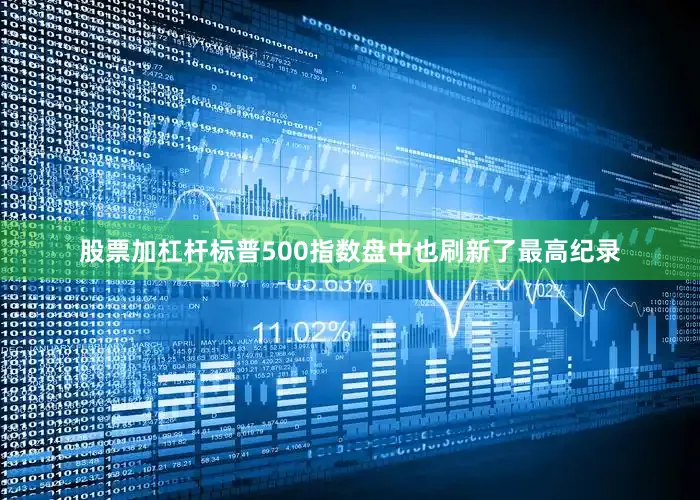 股票加杠杆标普500指数盘中也刷新了最高纪录