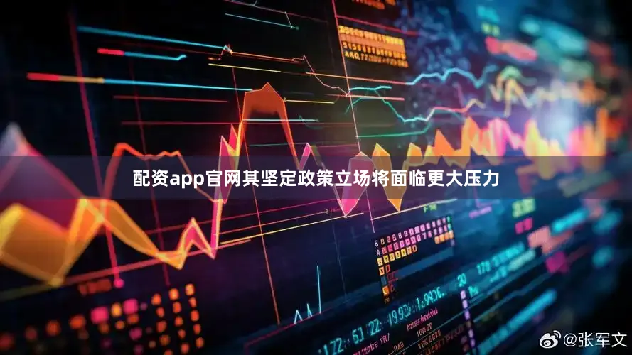 配资app官网其坚定政策立场将面临更大压力
