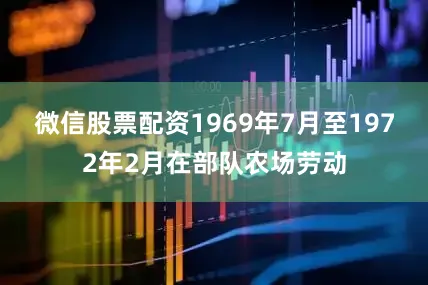 微信股票配资1969年7月至1972年2月在部队农场劳动