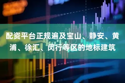 配资平台正规遍及宝山、静安、黄浦、徐汇、闵行等区的地标建筑