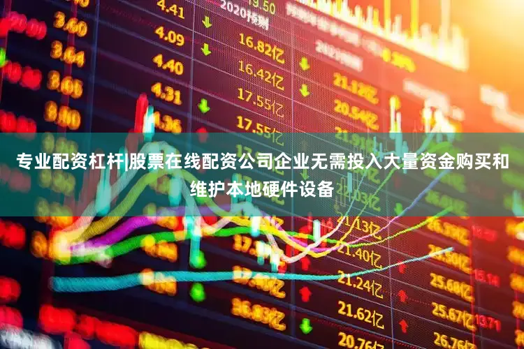 专业配资杠杆|股票在线配资公司企业无需投入大量资金购买和维护本地硬件设备