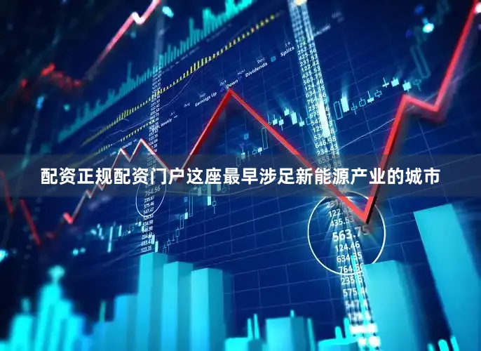 配资正规配资门户这座最早涉足新能源产业的城市