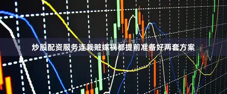 炒股配资服务连栽赃嫁祸都提前准备好两套方案
