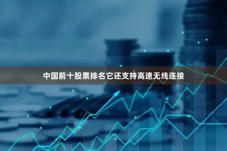 中国前十股票排名它还支持高速无线连接