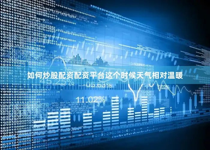 如何炒股配资配资平台这个时候天气相对温暖