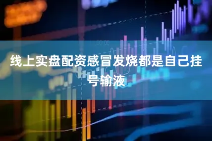 线上实盘配资感冒发烧都是自己挂号输液