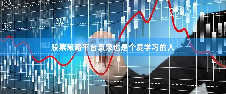 股票策略平台袁泉也是个爱学习的人